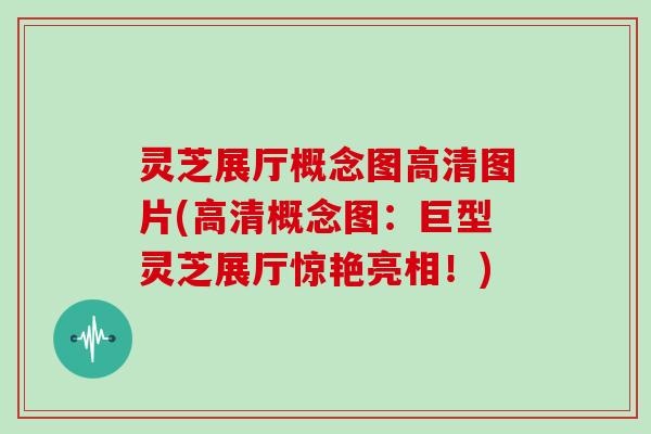 灵芝展厅概念图高清图片(高清概念图：巨型灵芝展厅惊艳亮相！)