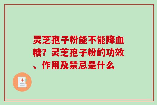灵芝孢子粉能不能降?灵芝孢子粉的功效、作用及禁忌是什么 灵芝孢子粉能不能降?灵芝孢子粉的功效、作用及禁忌是什么