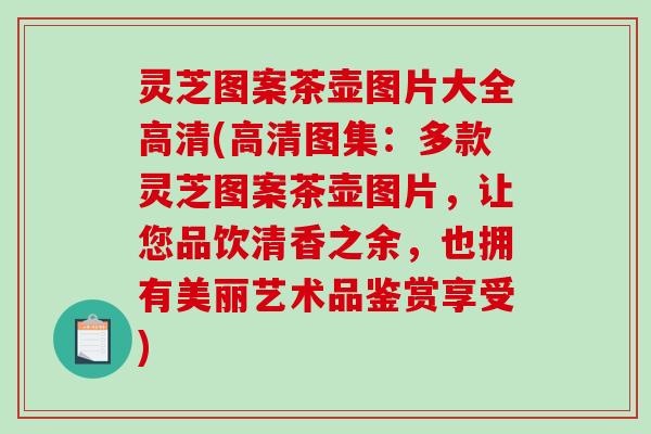 灵芝图案茶壶图片大全高清(高清图集:多款灵芝图案茶壶图片,让您品饮清香之余,也拥有美丽艺术品鉴赏享受) 灵芝图案茶壶图片大全高清(高清图集:多款灵芝图案茶壶图片,让您品饮清香之余,也拥有美丽艺术品鉴赏享受)