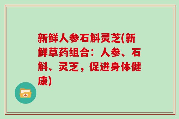 新鲜人参石斛灵芝(新鲜草药组合：人参、石斛、灵芝，促进身体健康)