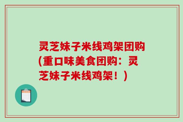 灵芝妹子米线鸡架团购(重口味美食团购:灵芝妹子米线鸡架!) 灵芝妹子米线鸡架团购(重口味美食团购:灵芝妹子米线鸡架!)