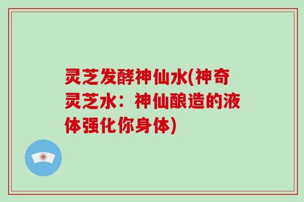 灵芝发酵神仙水(神奇灵芝水:神仙酿造的液体强化你身体) 灵芝发酵神仙水(神奇灵芝水:神仙酿造的液体强化你身体)