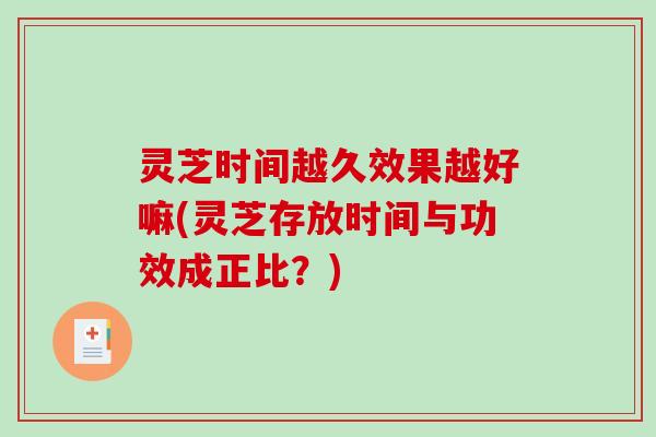 灵芝时间越久效果越好嘛(灵芝存放时间与功效成正比?) 灵芝时间越久效果越好嘛(灵芝存放时间与功效成正比?)