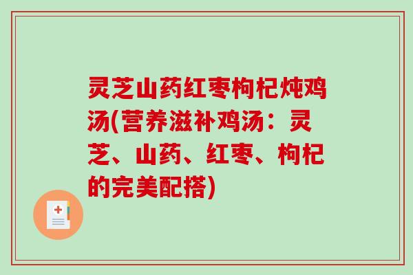 灵芝山药红枣枸杞炖鸡汤(营养滋补鸡汤:灵芝、山药、红枣、枸杞的完美配搭) 灵芝山药红枣枸杞炖鸡汤(营养滋补鸡汤:灵芝、山药、红枣、枸杞的完美配搭)