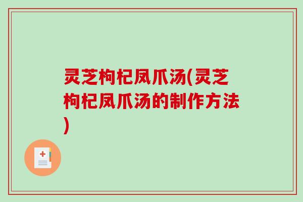 灵芝枸杞凤爪汤(灵芝枸杞凤爪汤的制作方法) 灵芝枸杞凤爪汤(灵芝枸杞凤爪汤的制作方法)