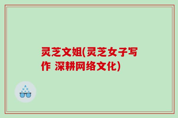 灵芝文姐(灵芝女子写作 深耕网络文化) 灵芝文姐(灵芝女子写作 深耕网络文化)