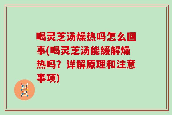 喝灵芝汤燥热吗怎么回事(喝灵芝汤能缓解燥热吗?详解原理和注意事项) 喝灵芝汤燥热吗怎么回事(喝灵芝汤能缓解燥热吗?详解原理和注意事项)
