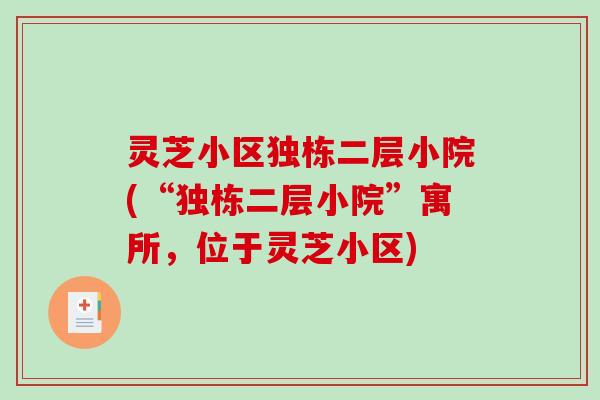 灵芝小区独栋二层小院(“独栋二层小院”寓所,位于灵芝小区) 灵芝小区独栋二层小院(“独栋二层小院”寓所,位于灵芝小区)
