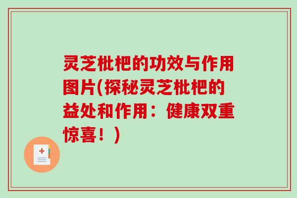 灵芝枇杷的功效与作用图片(探秘灵芝枇杷的益处和作用:健康双重惊喜!) 灵芝枇杷的功效与作用图片(探秘灵芝枇杷的益处和作用:健康双重惊喜!)