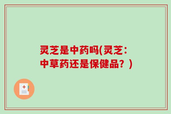 灵芝是吗(灵芝：中草药还是保健品？)
