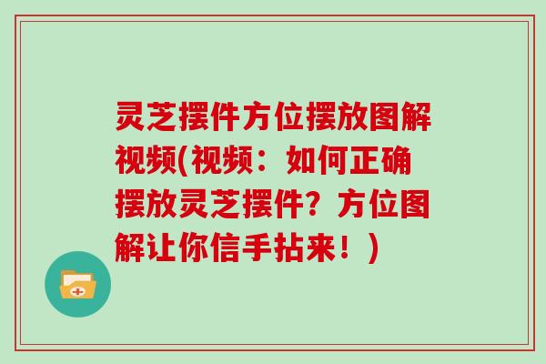 灵芝摆件方位摆放图解视频(视频:如何正确摆放灵芝摆件?方位图解让你信手拈来!) 灵芝摆件方位摆放图解视频(视频:如何正确摆放灵芝摆件?方位图解让你信手拈来!)