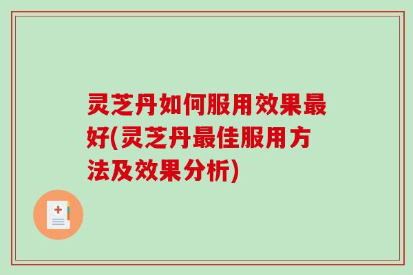 灵芝丹如何服用效果好(灵芝丹佳服用方法及效果分析) 灵芝丹如何服用效果好(灵芝丹佳服用方法及效果分析)