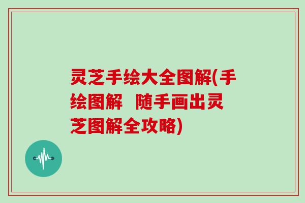 灵芝手绘大全图解(手绘图解 随手画出灵芝图解全攻略) 灵芝手绘大全图解(手绘图解 随手画出灵芝图解全攻略)