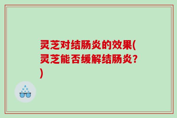 灵芝对结的效果(灵芝能否缓解结？)