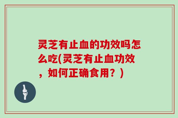灵芝有止的功效吗怎么吃(灵芝有止功效，如何正确食用？)