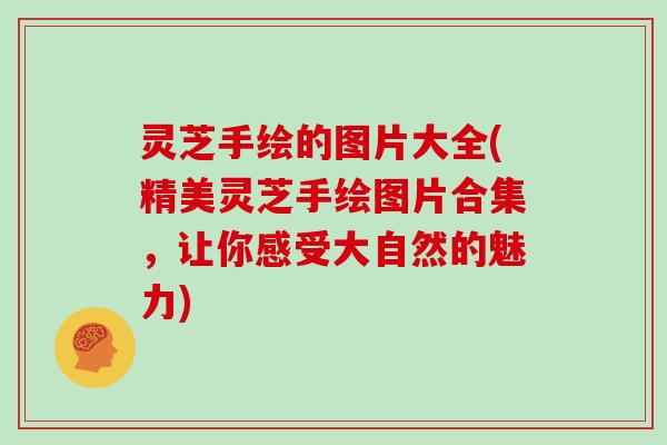 灵芝手绘的图片大全(精美灵芝手绘图片合集,让你感受大自然的魅力) 灵芝手绘的图片大全(精美灵芝手绘图片合集,让你感受大自然的魅力)