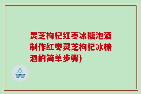 灵芝枸杞红枣冰糖泡酒制作红枣灵芝枸杞冰糖酒的简单步骤)