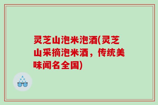 灵芝山泡米泡酒(灵芝山采摘泡米酒,传统美味闻名全国) 灵芝山泡米泡酒(灵芝山采摘泡米酒,传统美味闻名全国)