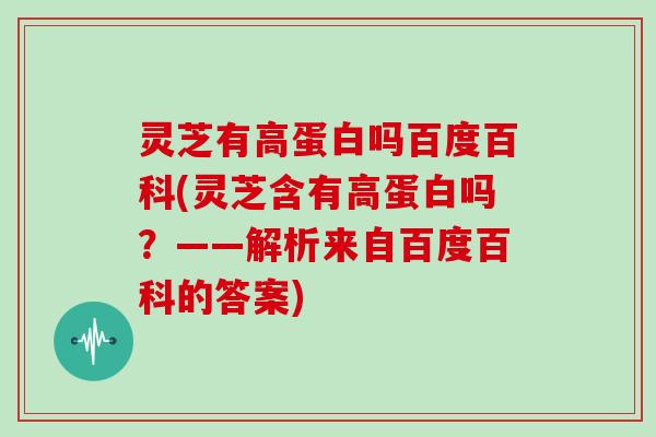 灵芝有高蛋白吗百度百科(灵芝含有高蛋白吗?——解析来自百度百科的答案) 灵芝有高蛋白吗百度百科(灵芝含有高蛋白吗?——解析来自百度百科的答案)