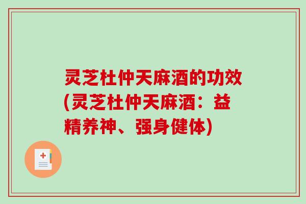 灵芝杜仲天麻酒的功效(灵芝杜仲天麻酒:益精养神、强身健体) 灵芝杜仲天麻酒的功效(灵芝杜仲天麻酒:益精养神、强身健体)