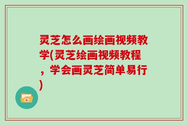 灵芝怎么画绘画视频教学(灵芝绘画视频教程，学会画灵芝简单易行)