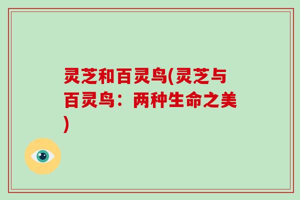 灵芝和百灵鸟(灵芝与百灵鸟：两种生命之美)