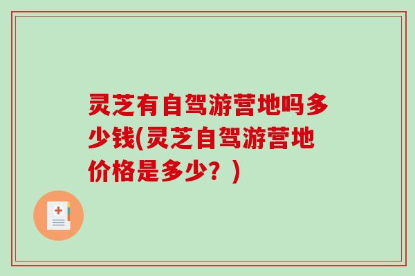 灵芝有自驾游营地吗多少钱(灵芝自驾游营地价格是多少?) 灵芝有自驾游营地吗多少钱(灵芝自驾游营地价格是多少?)