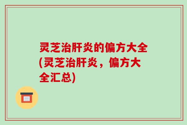灵芝的偏方大全(灵芝,偏方大全汇总) 灵芝的偏方大全(灵芝,偏方大全汇总)