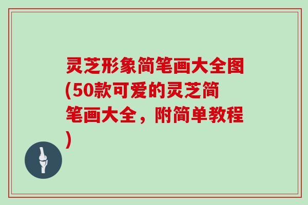 灵芝形象简笔画大全图(50款可爱的灵芝简笔画大全，附简单教程)