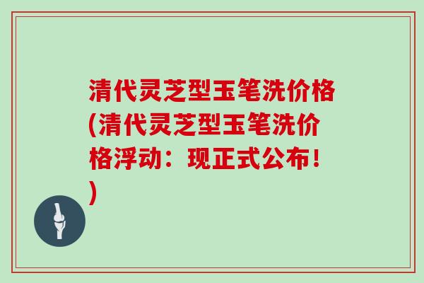 清代灵芝型玉笔洗价格(清代灵芝型玉笔洗价格浮动:现正式公布!) 清代灵芝型玉笔洗价格(清代灵芝型玉笔洗价格浮动:现正式公布!)