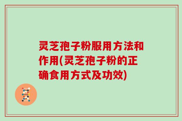 灵芝孢子粉服用方法和作用(灵芝孢子粉的正确食用方式及功效) 灵芝孢子粉服用方法和作用(灵芝孢子粉的正确食用方式及功效)
