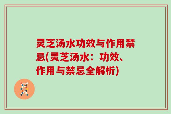 灵芝汤水功效与作用禁忌(灵芝汤水:功效、作用与禁忌全解析) 灵芝汤水功效与作用禁忌(灵芝汤水:功效、作用与禁忌全解析)