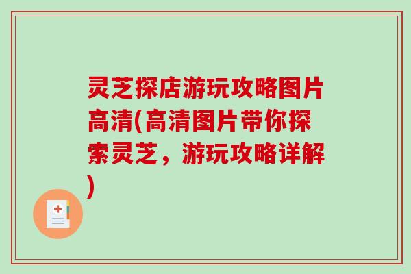 灵芝探店游玩攻略图片高清(高清图片带你探索灵芝，游玩攻略详解)