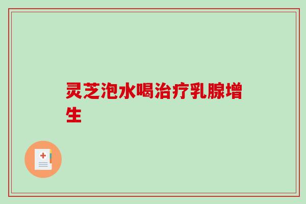 灵芝泡水喝乳腺增生