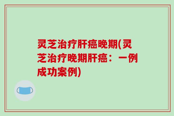 灵芝晚期(灵芝晚期:一例成功案例) 灵芝晚期(灵芝晚期:一例成功案例)