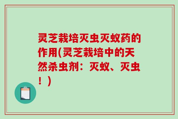 灵芝栽培灭虫灭蚁药的作用(灵芝栽培中的天然杀虫剂:灭蚁、灭虫!) 灵芝栽培灭虫灭蚁药的作用(灵芝栽培中的天然杀虫剂:灭蚁、灭虫!)