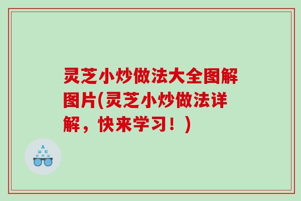 灵芝小炒做法大全图解图片(灵芝小炒做法详解,快来学习!) 灵芝小炒做法大全图解图片(灵芝小炒做法详解,快来学习!)