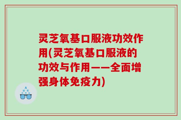 灵芝氧基口服液功效作用(灵芝氧基口服液的功效与作用——全面增强身体免疫力) 灵芝氧基口服液功效作用(灵芝氧基口服液的功效与作用——全面增强身体免疫力)