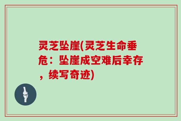 灵芝坠崖(灵芝生命垂危:坠崖成空难后幸存,续写奇迹) 灵芝坠崖(灵芝生命垂危:坠崖成空难后幸存,续写奇迹)