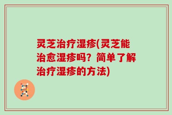 灵芝(灵芝能愈吗？简单了解的方法)