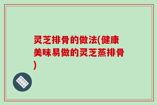 灵芝排骨的做法(健康美味易做的灵芝蒸排骨)