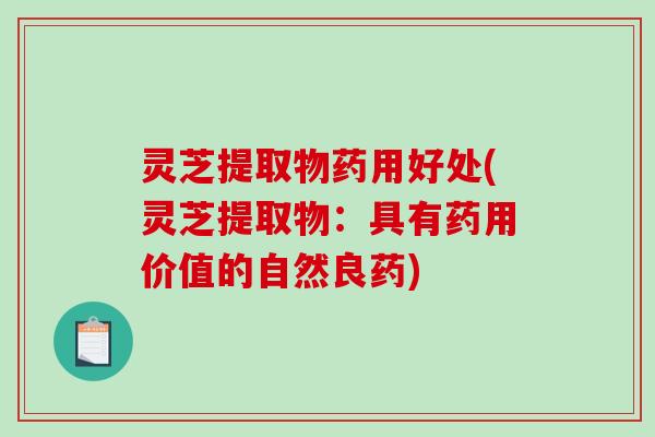 灵芝提取物药用好处(灵芝提取物:具有药用价值的自然良药) 灵芝提取物药用好处(灵芝提取物:具有药用价值的自然良药)