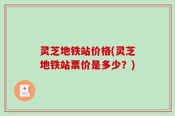 灵芝地铁站价格(灵芝地铁站票价是多少？)