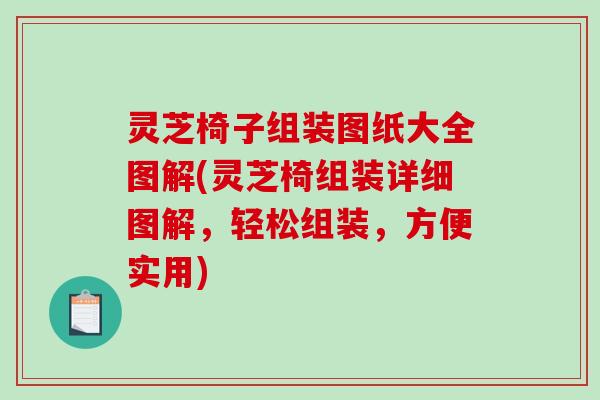 灵芝椅子组装图纸大全图解(灵芝椅组装详细图解,轻松组装,方便实用) 灵芝椅子组装图纸大全图解(灵芝椅组装详细图解,轻松组装,方便实用)
