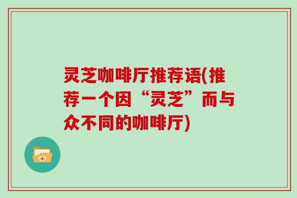 灵芝咖啡厅推荐语(推荐一个因“灵芝”而与众不同的咖啡厅)