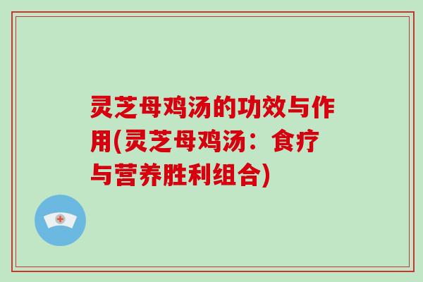 灵芝母鸡汤的功效与作用(灵芝母鸡汤:食疗与营养胜利组合) 灵芝母鸡汤的功效与作用(灵芝母鸡汤:食疗与营养胜利组合)