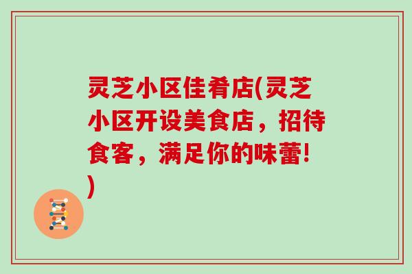 灵芝小区佳肴店(灵芝小区开设美食店,招待食客,满足你的味蕾!) 灵芝小区佳肴店(灵芝小区开设美食店,招待食客,满足你的味蕾!)