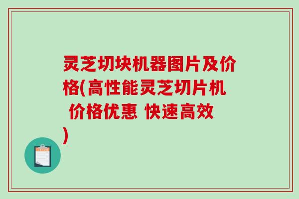 灵芝切块机器图片及价格(高性能灵芝切片机 价格优惠 快速高效)