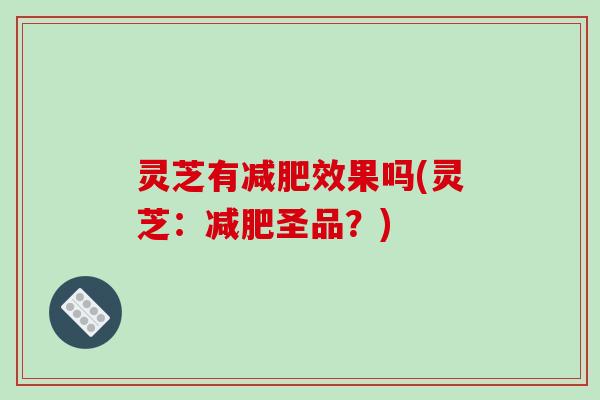灵芝有效果吗(灵芝:圣品?) 灵芝有效果吗(灵芝:圣品?)