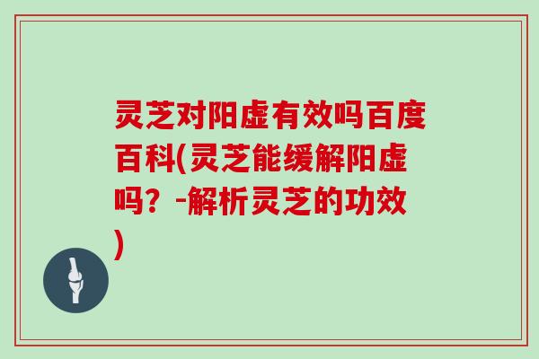 灵芝对阳虚有效吗百度百科(灵芝能缓解阳虚吗?-解析灵芝的功效) 灵芝对阳虚有效吗百度百科(灵芝能缓解阳虚吗?-解析灵芝的功效)